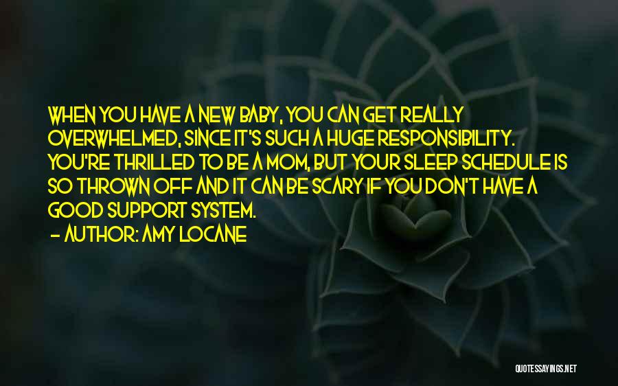 Amy Locane Quotes: When You Have A New Baby, You Can Get Really Overwhelmed, Since It's Such A Huge Responsibility. You're Thrilled To