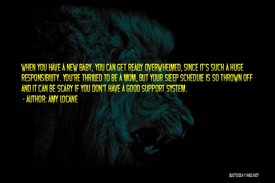 Amy Locane Quotes: When You Have A New Baby, You Can Get Really Overwhelmed, Since It's Such A Huge Responsibility. You're Thrilled To