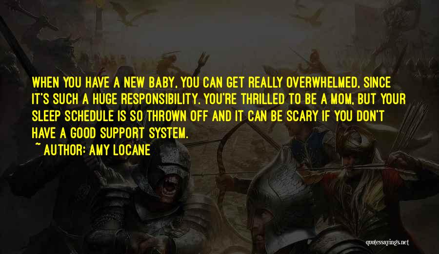 Amy Locane Quotes: When You Have A New Baby, You Can Get Really Overwhelmed, Since It's Such A Huge Responsibility. You're Thrilled To