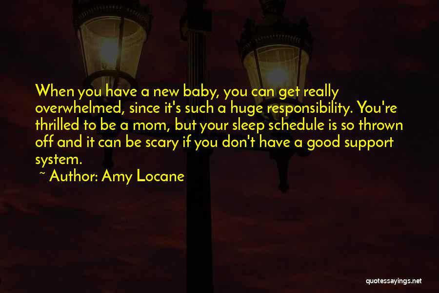 Amy Locane Quotes: When You Have A New Baby, You Can Get Really Overwhelmed, Since It's Such A Huge Responsibility. You're Thrilled To