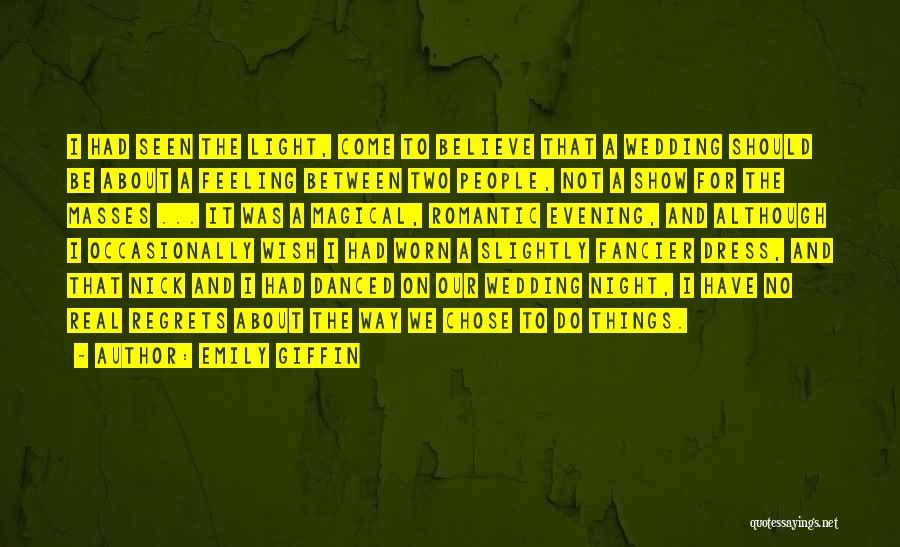 Emily Giffin Quotes: I Had Seen The Light, Come To Believe That A Wedding Should Be About A Feeling Between Two People, Not