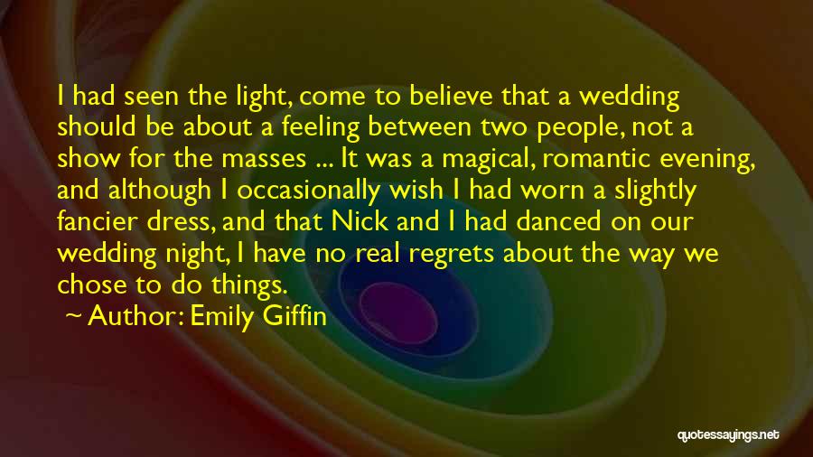 Emily Giffin Quotes: I Had Seen The Light, Come To Believe That A Wedding Should Be About A Feeling Between Two People, Not