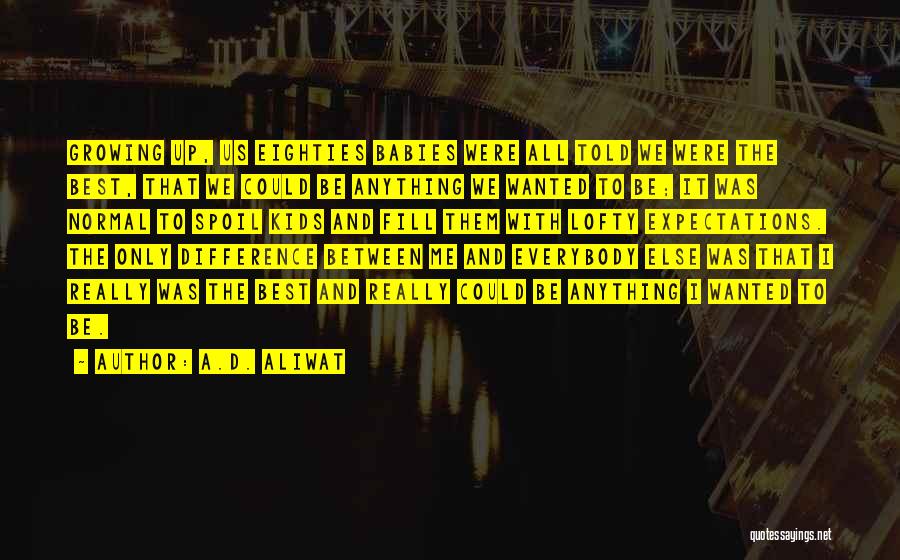 A.D. Aliwat Quotes: Growing Up, Us Eighties Babies Were All Told We Were The Best, That We Could Be Anything We Wanted To