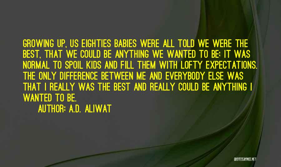 A.D. Aliwat Quotes: Growing Up, Us Eighties Babies Were All Told We Were The Best, That We Could Be Anything We Wanted To