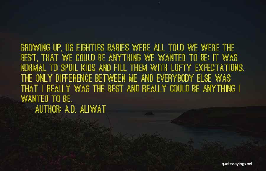 A.D. Aliwat Quotes: Growing Up, Us Eighties Babies Were All Told We Were The Best, That We Could Be Anything We Wanted To
