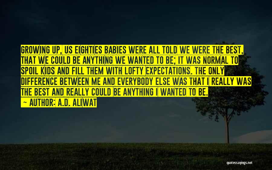 A.D. Aliwat Quotes: Growing Up, Us Eighties Babies Were All Told We Were The Best, That We Could Be Anything We Wanted To