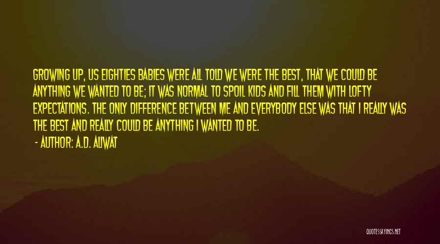 A.D. Aliwat Quotes: Growing Up, Us Eighties Babies Were All Told We Were The Best, That We Could Be Anything We Wanted To