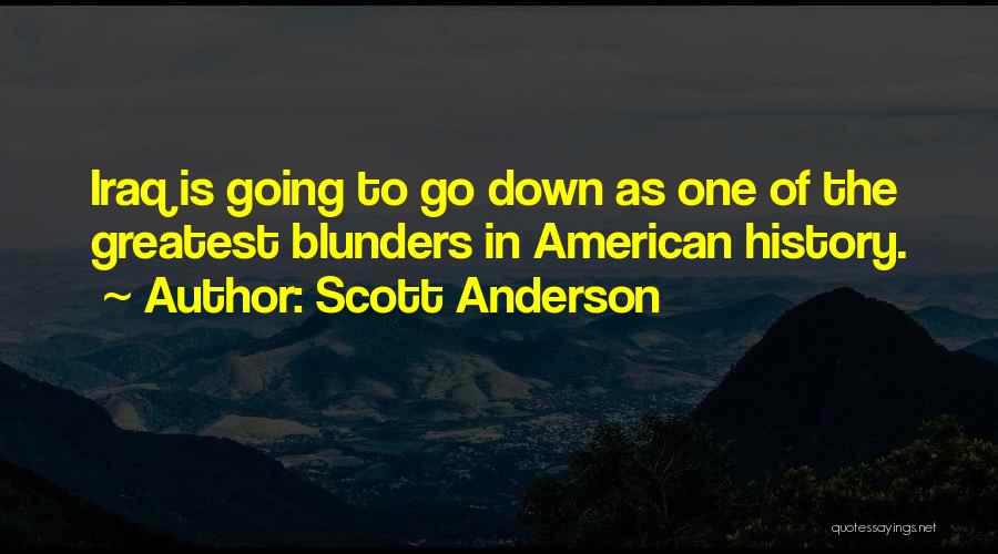 Scott Anderson Quotes: Iraq Is Going To Go Down As One Of The Greatest Blunders In American History.