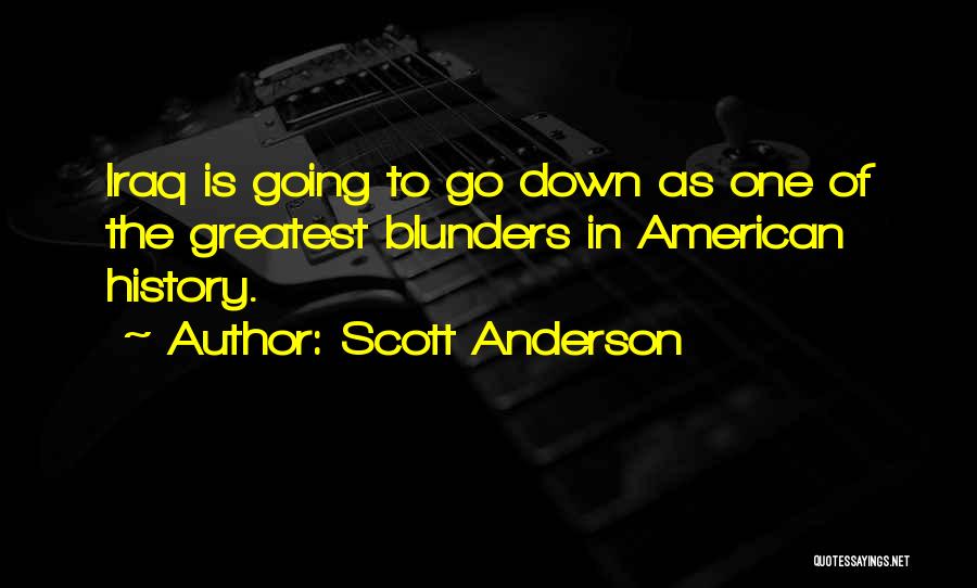 Scott Anderson Quotes: Iraq Is Going To Go Down As One Of The Greatest Blunders In American History.