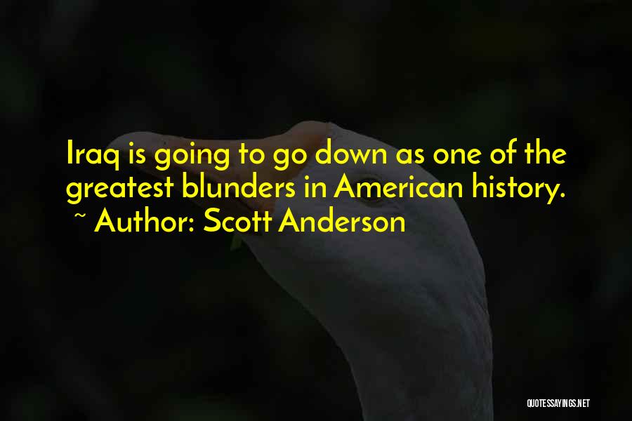 Scott Anderson Quotes: Iraq Is Going To Go Down As One Of The Greatest Blunders In American History.