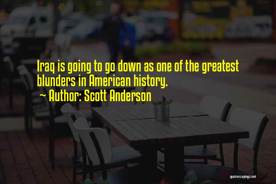 Scott Anderson Quotes: Iraq Is Going To Go Down As One Of The Greatest Blunders In American History.