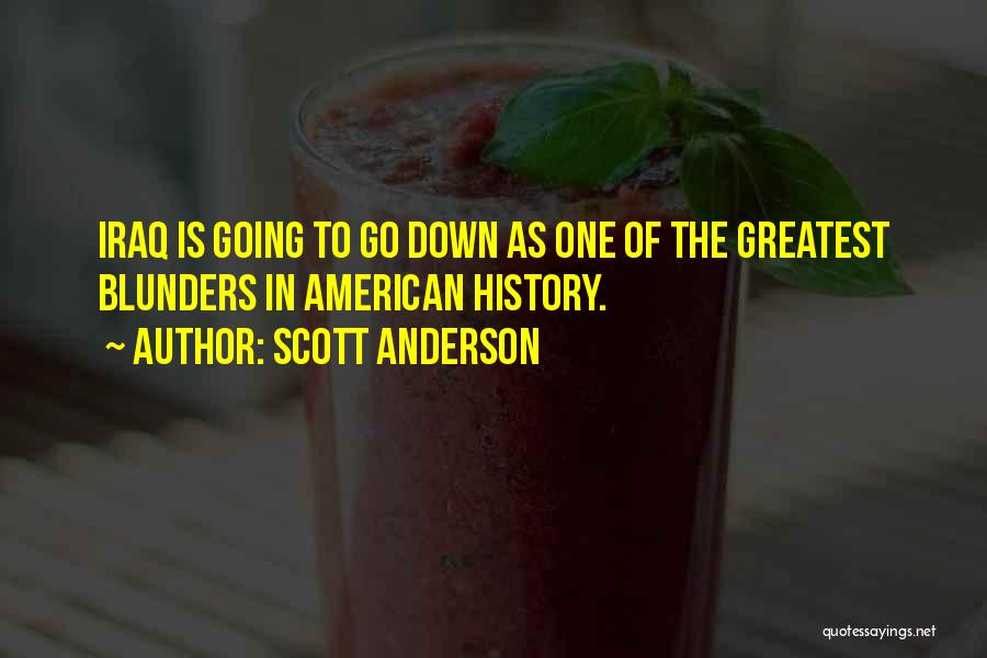 Scott Anderson Quotes: Iraq Is Going To Go Down As One Of The Greatest Blunders In American History.