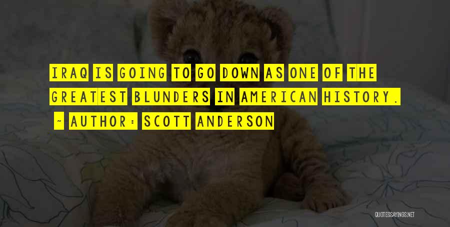 Scott Anderson Quotes: Iraq Is Going To Go Down As One Of The Greatest Blunders In American History.