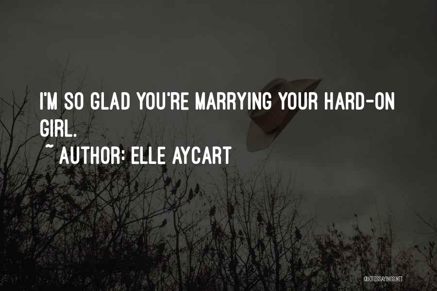 Elle Aycart Quotes: I'm So Glad You're Marrying Your Hard-on Girl.