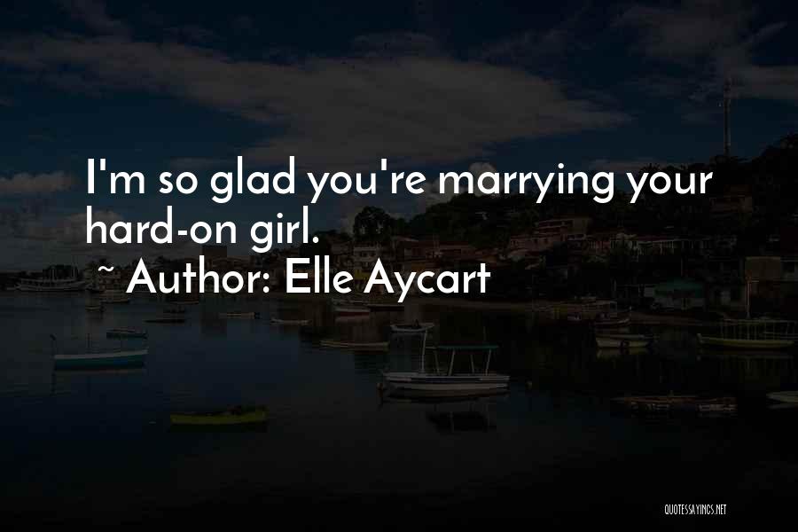 Elle Aycart Quotes: I'm So Glad You're Marrying Your Hard-on Girl.