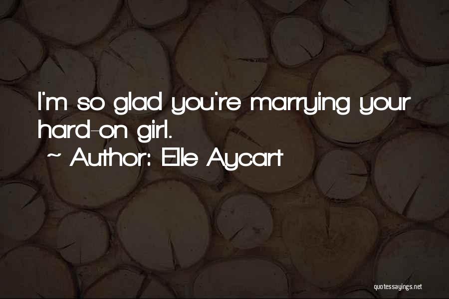 Elle Aycart Quotes: I'm So Glad You're Marrying Your Hard-on Girl.