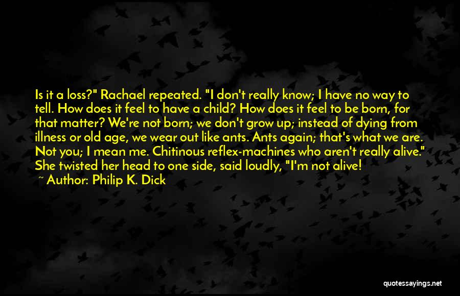 Philip K. Dick Quotes: Is It A Loss? Rachael Repeated. I Don't Really Know; I Have No Way To Tell. How Does It Feel