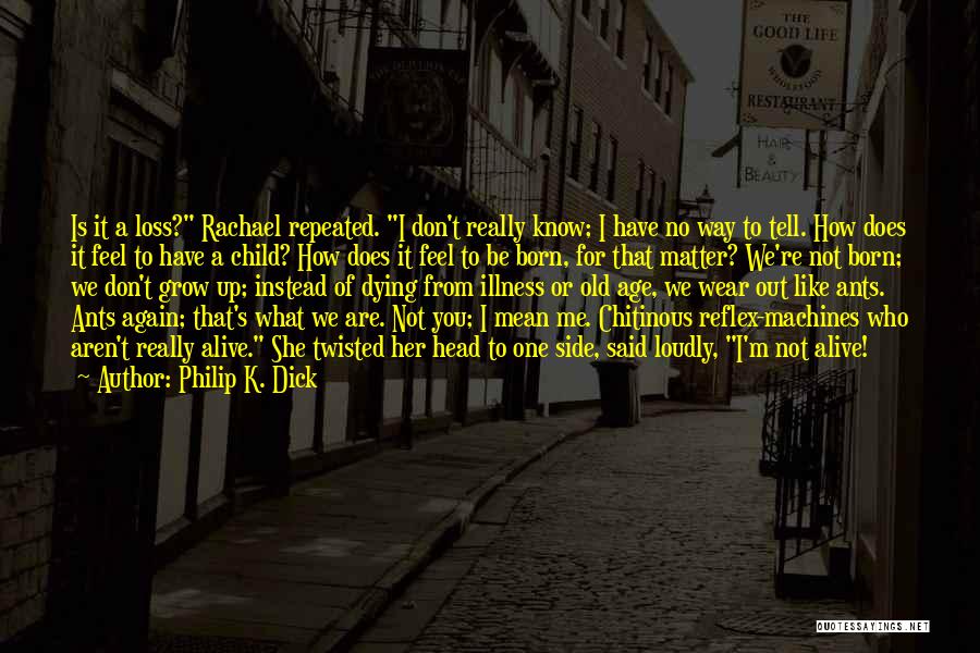 Philip K. Dick Quotes: Is It A Loss? Rachael Repeated. I Don't Really Know; I Have No Way To Tell. How Does It Feel