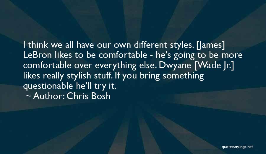 Chris Bosh Quotes: I Think We All Have Our Own Different Styles. [james] Lebron Likes To Be Comfortable - He's Going To Be