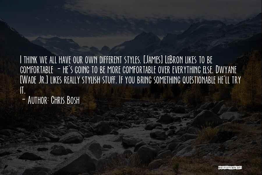 Chris Bosh Quotes: I Think We All Have Our Own Different Styles. [james] Lebron Likes To Be Comfortable - He's Going To Be