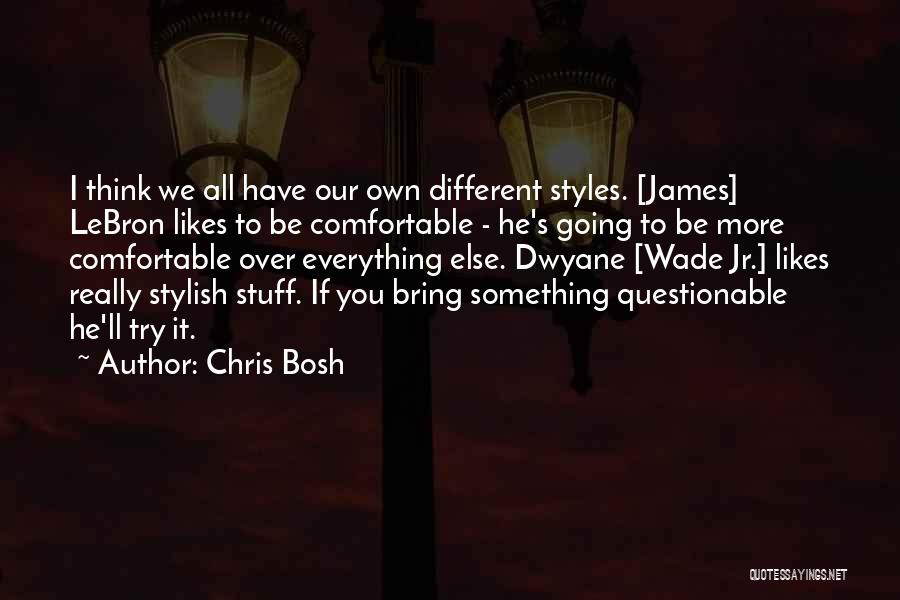 Chris Bosh Quotes: I Think We All Have Our Own Different Styles. [james] Lebron Likes To Be Comfortable - He's Going To Be