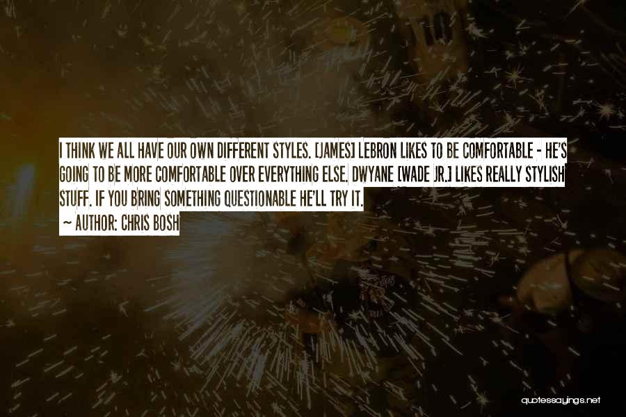 Chris Bosh Quotes: I Think We All Have Our Own Different Styles. [james] Lebron Likes To Be Comfortable - He's Going To Be