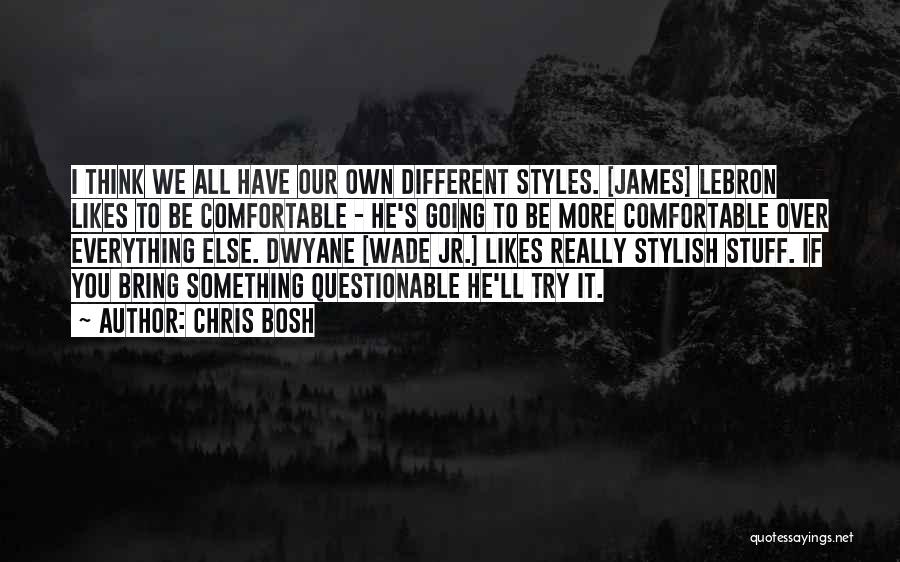 Chris Bosh Quotes: I Think We All Have Our Own Different Styles. [james] Lebron Likes To Be Comfortable - He's Going To Be