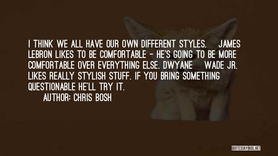 Chris Bosh Quotes: I Think We All Have Our Own Different Styles. [james] Lebron Likes To Be Comfortable - He's Going To Be