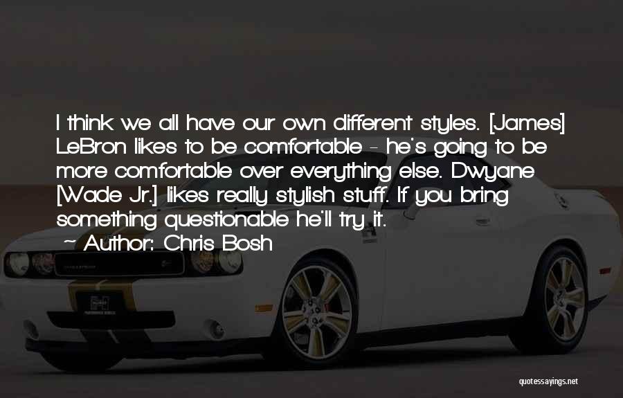 Chris Bosh Quotes: I Think We All Have Our Own Different Styles. [james] Lebron Likes To Be Comfortable - He's Going To Be