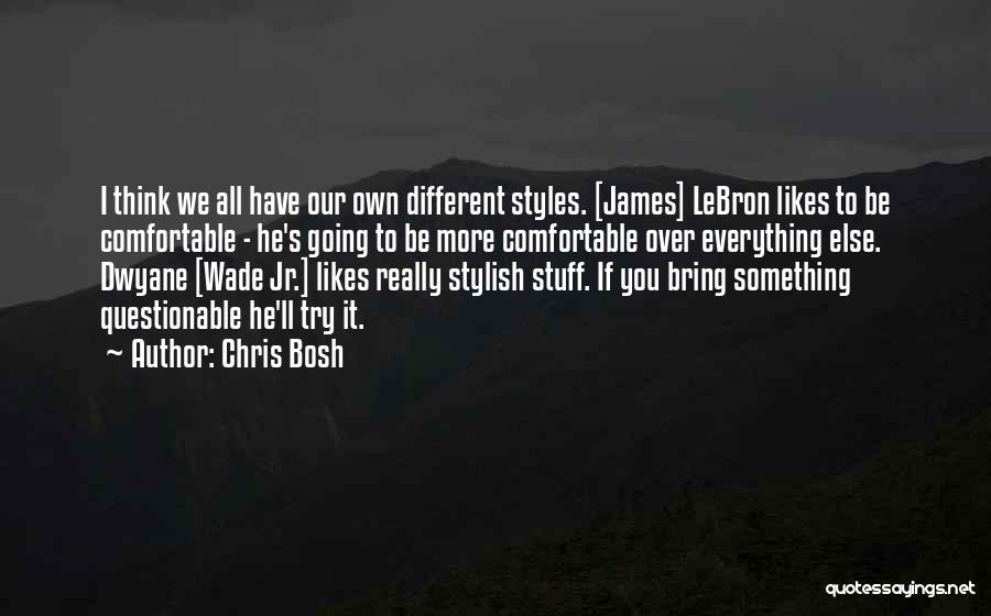 Chris Bosh Quotes: I Think We All Have Our Own Different Styles. [james] Lebron Likes To Be Comfortable - He's Going To Be