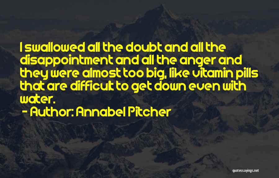 Annabel Pitcher Quotes: I Swallowed All The Doubt And All The Disappointment And All The Anger And They Were Almost Too Big, Like