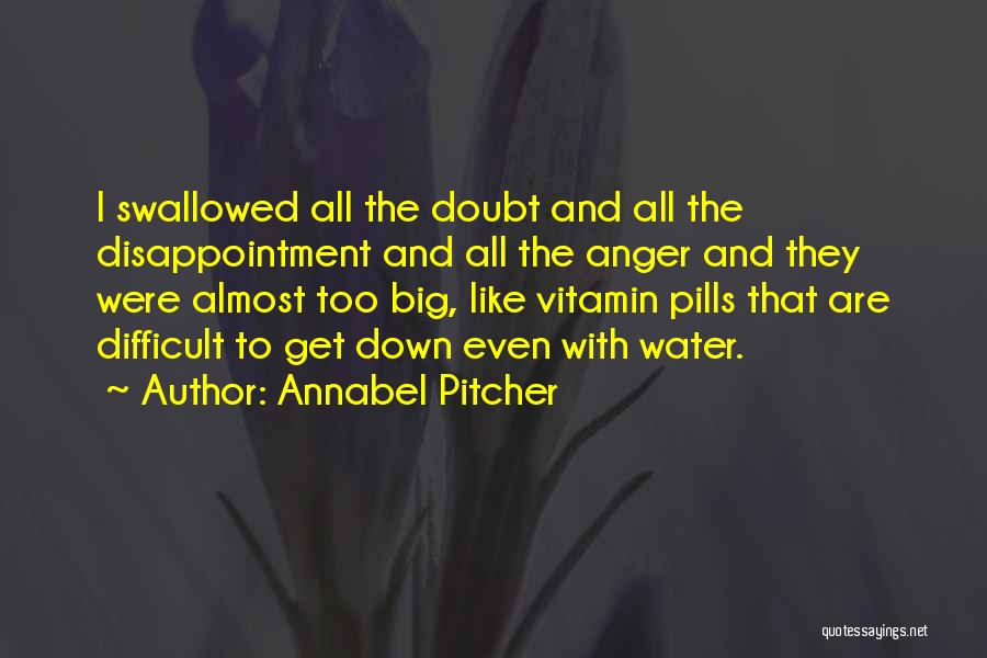 Annabel Pitcher Quotes: I Swallowed All The Doubt And All The Disappointment And All The Anger And They Were Almost Too Big, Like