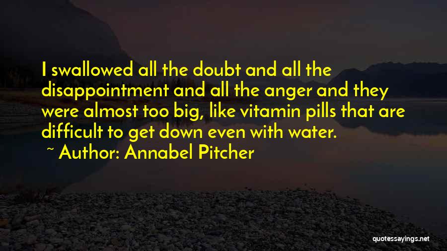 Annabel Pitcher Quotes: I Swallowed All The Doubt And All The Disappointment And All The Anger And They Were Almost Too Big, Like