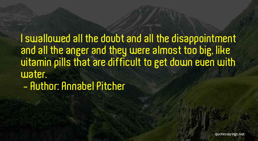 Annabel Pitcher Quotes: I Swallowed All The Doubt And All The Disappointment And All The Anger And They Were Almost Too Big, Like