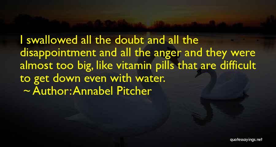 Annabel Pitcher Quotes: I Swallowed All The Doubt And All The Disappointment And All The Anger And They Were Almost Too Big, Like