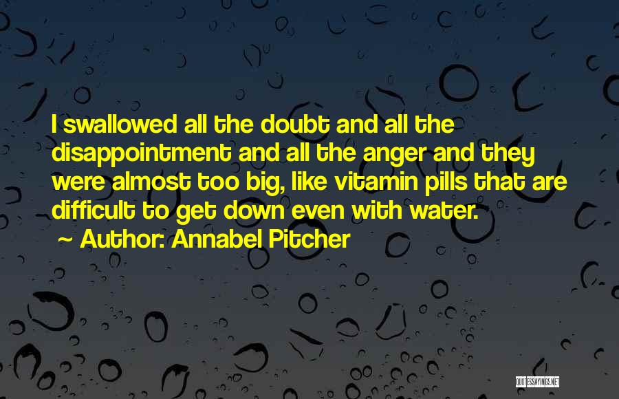 Annabel Pitcher Quotes: I Swallowed All The Doubt And All The Disappointment And All The Anger And They Were Almost Too Big, Like