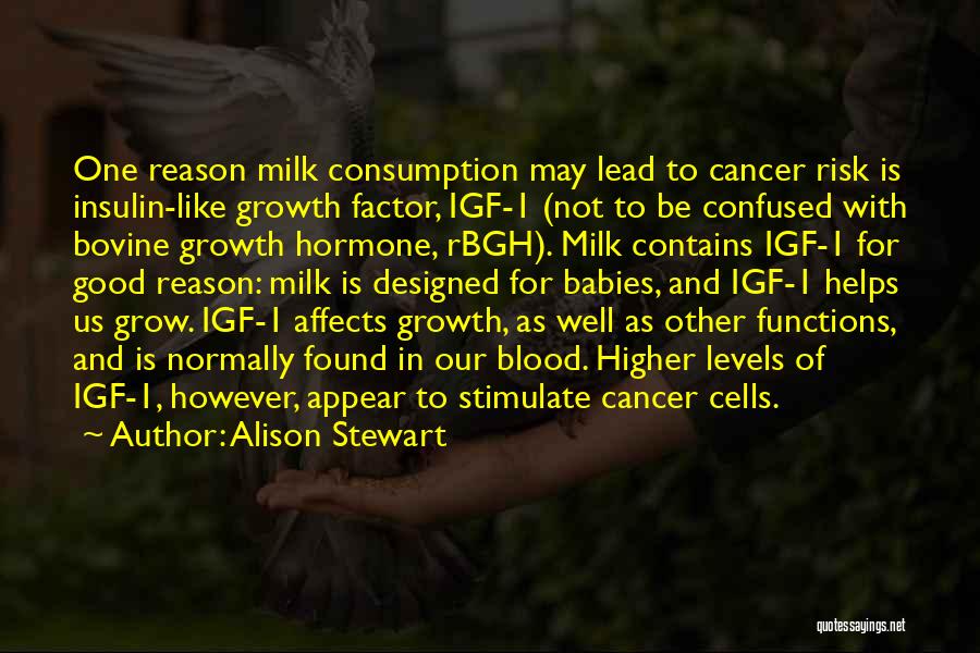 Alison Stewart Quotes: One Reason Milk Consumption May Lead To Cancer Risk Is Insulin-like Growth Factor, Igf-1 (not To Be Confused With Bovine