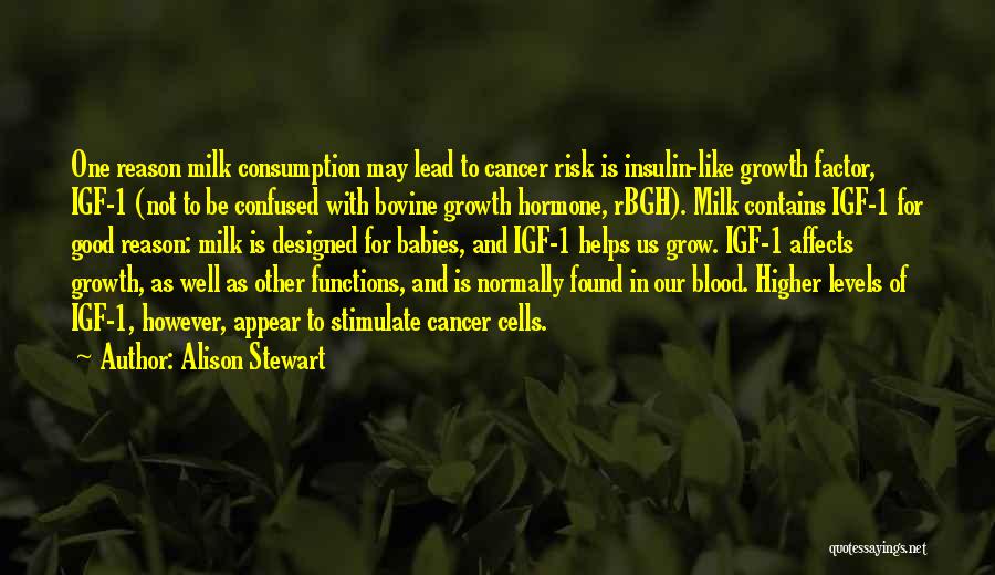 Alison Stewart Quotes: One Reason Milk Consumption May Lead To Cancer Risk Is Insulin-like Growth Factor, Igf-1 (not To Be Confused With Bovine