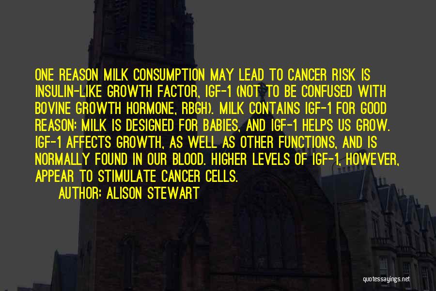 Alison Stewart Quotes: One Reason Milk Consumption May Lead To Cancer Risk Is Insulin-like Growth Factor, Igf-1 (not To Be Confused With Bovine