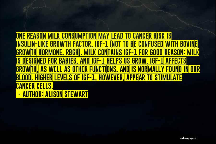 Alison Stewart Quotes: One Reason Milk Consumption May Lead To Cancer Risk Is Insulin-like Growth Factor, Igf-1 (not To Be Confused With Bovine