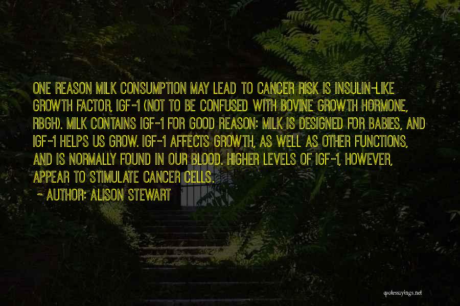 Alison Stewart Quotes: One Reason Milk Consumption May Lead To Cancer Risk Is Insulin-like Growth Factor, Igf-1 (not To Be Confused With Bovine
