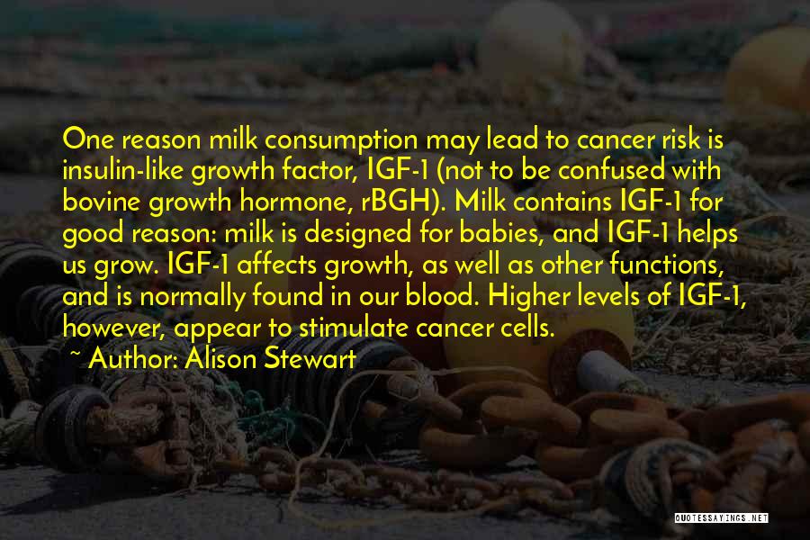 Alison Stewart Quotes: One Reason Milk Consumption May Lead To Cancer Risk Is Insulin-like Growth Factor, Igf-1 (not To Be Confused With Bovine