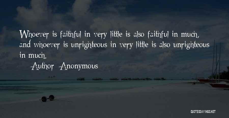 Anonymous Quotes: Whoever Is Faithful In Very Little Is Also Faithful In Much, And Whoever Is Unrighteous In Very Little Is Also
