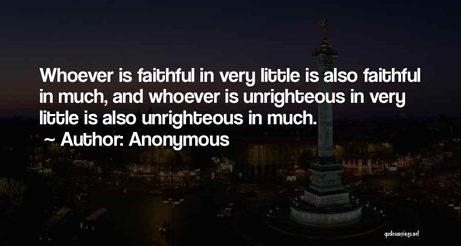 Anonymous Quotes: Whoever Is Faithful In Very Little Is Also Faithful In Much, And Whoever Is Unrighteous In Very Little Is Also