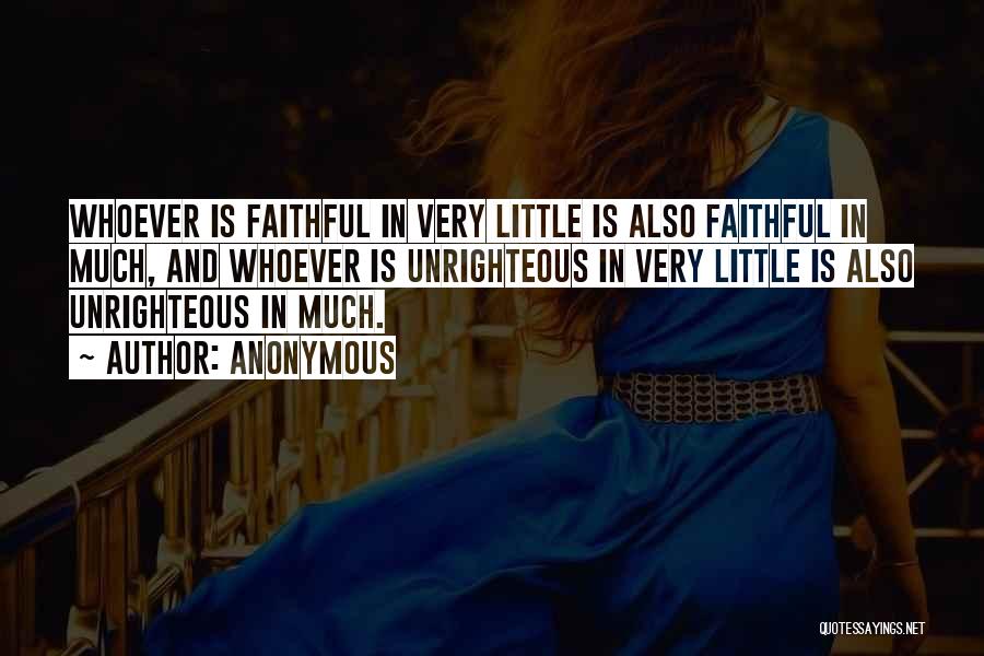 Anonymous Quotes: Whoever Is Faithful In Very Little Is Also Faithful In Much, And Whoever Is Unrighteous In Very Little Is Also