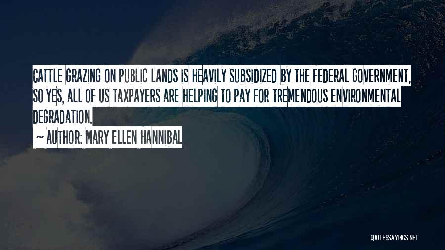 Mary Ellen Hannibal Quotes: Cattle Grazing On Public Lands Is Heavily Subsidized By The Federal Government, So Yes, All Of Us Taxpayers Are Helping