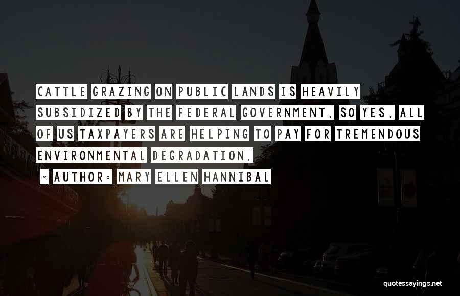 Mary Ellen Hannibal Quotes: Cattle Grazing On Public Lands Is Heavily Subsidized By The Federal Government, So Yes, All Of Us Taxpayers Are Helping
