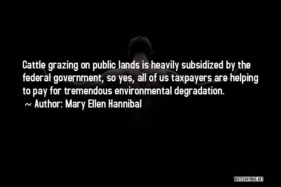 Mary Ellen Hannibal Quotes: Cattle Grazing On Public Lands Is Heavily Subsidized By The Federal Government, So Yes, All Of Us Taxpayers Are Helping