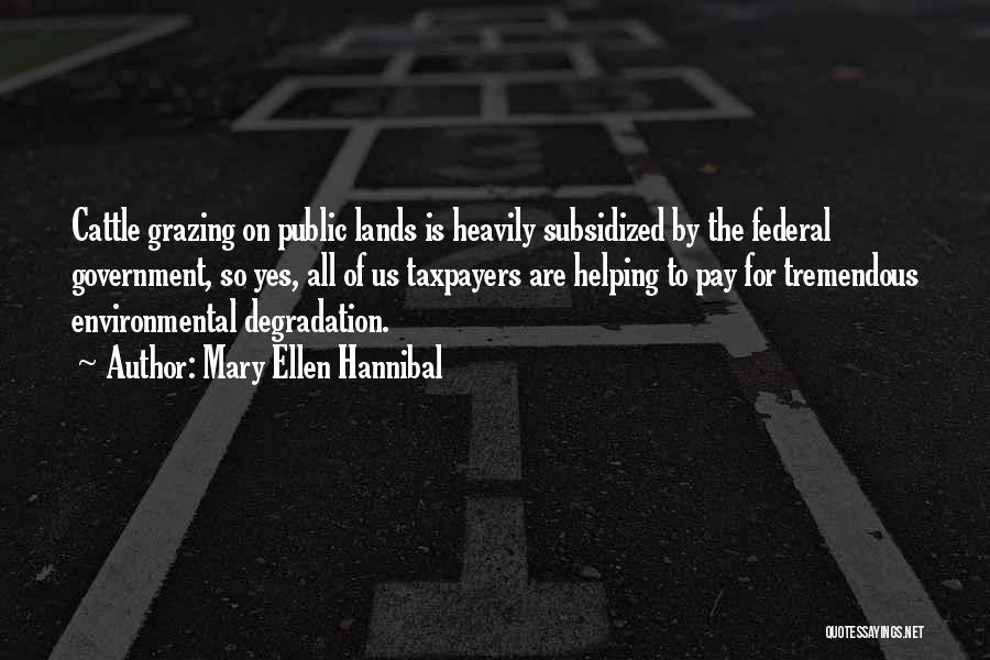Mary Ellen Hannibal Quotes: Cattle Grazing On Public Lands Is Heavily Subsidized By The Federal Government, So Yes, All Of Us Taxpayers Are Helping
