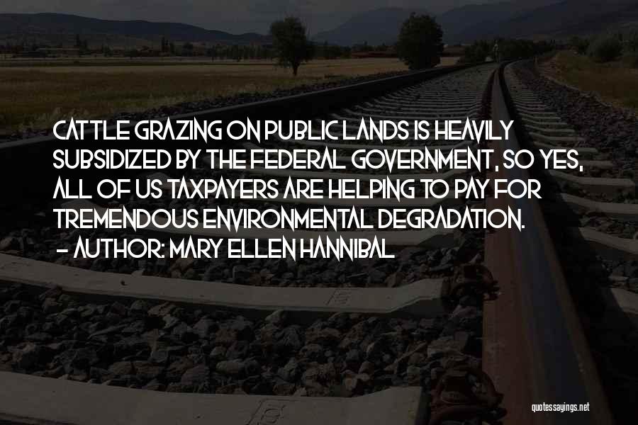 Mary Ellen Hannibal Quotes: Cattle Grazing On Public Lands Is Heavily Subsidized By The Federal Government, So Yes, All Of Us Taxpayers Are Helping